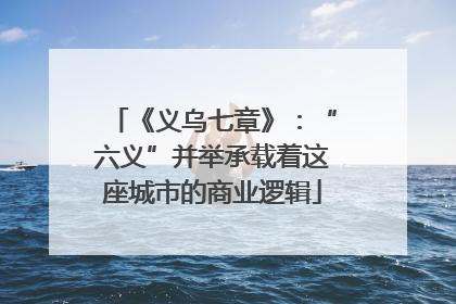 《义乌七章》：“六义”并举承载着这座城市的商业逻辑