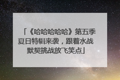 《哈哈哈哈哈》第五季夏日特辑来袭，跟着水战默契挑战放飞笑点
