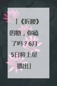 《折腰》的糖，你磕了吗？6月5日将上星播出