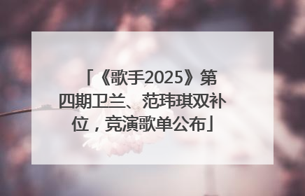 《歌手2025》第四期卫兰、范玮琪双补位，竞演歌单公布