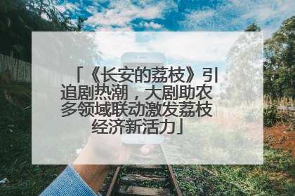 《长安的荔枝》引追剧热潮，大剧助农多领域联动激发荔枝经济新活力