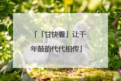 「甘快看」让千年鼓韵代代相传