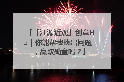 「江源近观」创意H5｜你能帮我找出问题，赢取勋章吗？