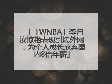 「WNBA」李月汝惊艳表现引爆外网，为个人成长放弃国内8倍年薪