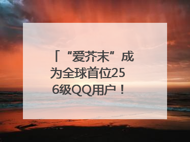 “爱芥末”成为全球首位256级QQ用户！腾讯发文祝贺