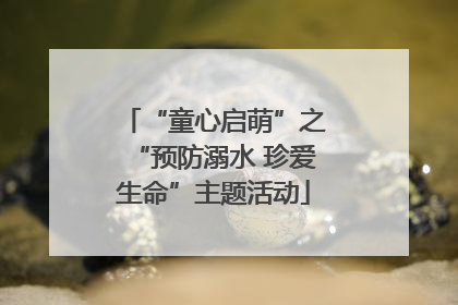 “童心启萌”之“预防溺水 珍爱生命”主题活动