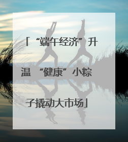 “端午经济”升温 “健康”小粽子撬动大市场