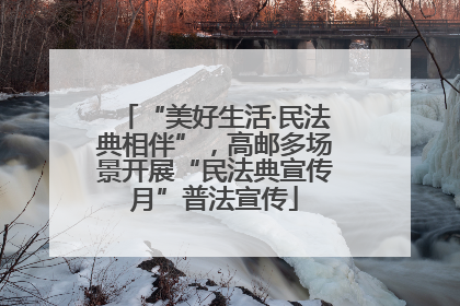 “美好生活·民法典相伴”，高邮多场景开展“民法典宣传月”普法宣传