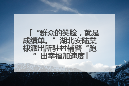 “群众的笑脸，就是成绩单。”湖北安陆棠棣派出所驻村辅警“跑”出幸福加速度