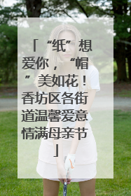 “纸”想爱你，“帽”美如花！香坊区各街道温馨爱意情满母亲节