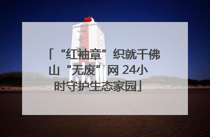 “红袖章”织就千佛山“无废”网 24小时守护生态家园