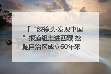 “绿镜头·发现中国”报道组走进西藏 挖掘自治区成立60年来生动气象故事