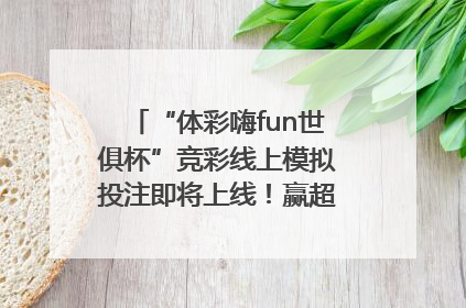 “体彩嗨fun世俱杯”竞彩线上模拟投注即将上线！赢超级大乐透体验券