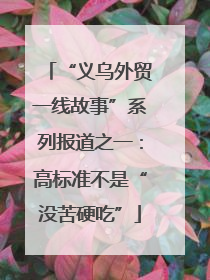 “义乌外贸一线故事”系列报道之一：高标准不是“没苦硬吃”