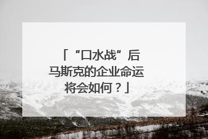 “口水战”后 马斯克的企业命运将会如何？