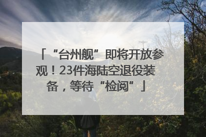 “台州舰”即将开放参观！23件海陆空退役装备，等待“检阅”