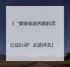 “健康家庭药箱科普公益行动”走进河北