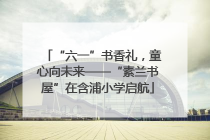 “六一”书香礼，童心向未来——“素兰书屋”在含浦小学启航