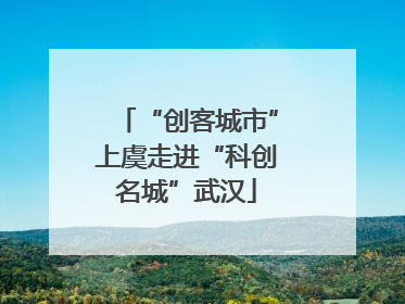 “创客城市”上虞走进“科创名城”武汉