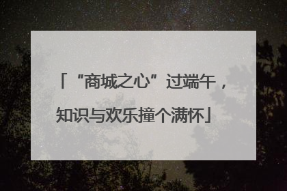 “商城之心”过端午，知识与欢乐撞个满怀
