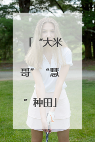 “大米哥”“慧”种田