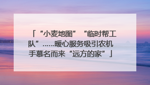 “小麦地图”“临时帮工队”……暖心服务吸引农机手慕名而来“远方的家”