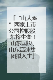 “山大系”两家上市公司控股股东将生变！山东国投、山东高速集团拟入主