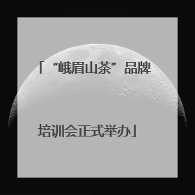 “峨眉山茶”品牌培训会正式举办