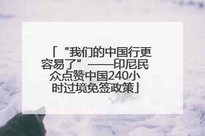 “我们的中国行更容易了”——印尼民众点赞中国240小时过境免签政策
