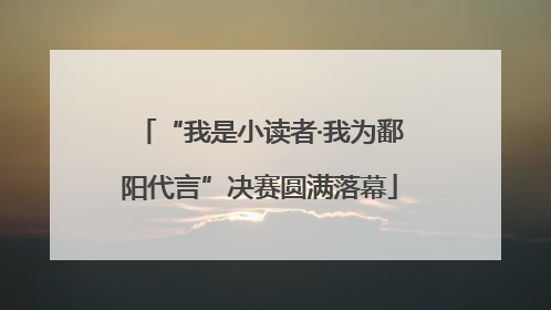 “我是小读者·我为鄱阳代言”决赛圆满落幕