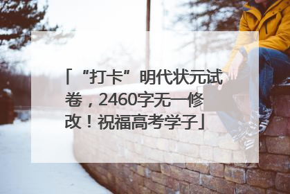 “打卡”明代状元试卷，2460字无一修改！祝福高考学子