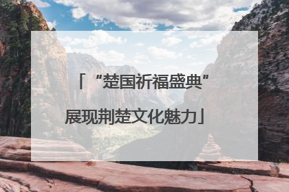 “楚国祈福盛典”展现荆楚文化魅力