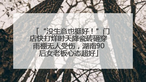 “没生意也挺好！”门店快打烊时天降瓷砖砸穿雨棚无人受伤，湖南90后女老板心态超好