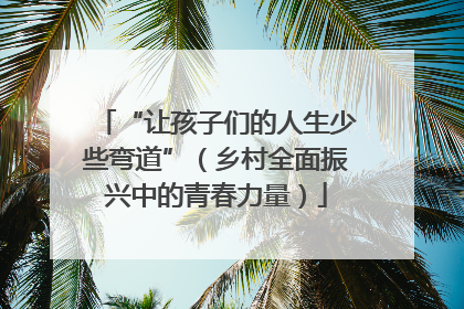 “让孩子们的人生少些弯道”（乡村全面振兴中的青春力量）