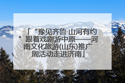 “豫见齐鲁·山河有约”跟着戏剧游中原——河南文化旅游(山东)推广周活动走进济南
