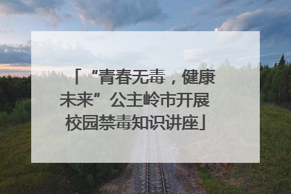 “青春无毒，健康未来”公主岭市开展校园禁毒知识讲座