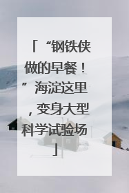 “钢铁侠做的早餐！”海淀这里，变身大型科学试验场