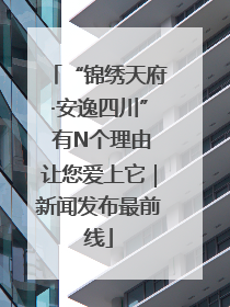 “锦绣天府·安逸四川” 有N个理由让您爱上它｜新闻发布最前线