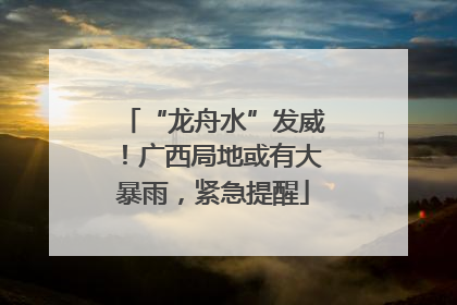 “龙舟水”发威！广西局地或有大暴雨，紧急提醒