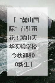 “麓山国际”首驻雨花！麓山天华实验学校今秋迎800新生