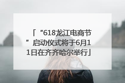 “618龙江电商节”启动仪式将于6月11日在齐齐哈尔举行