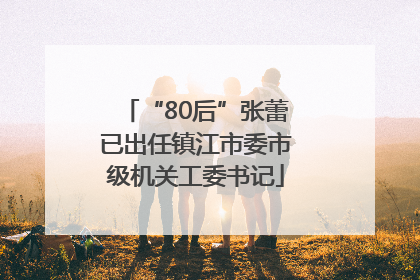 “80后”张蕾已出任镇江市委市级机关工委书记