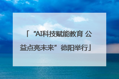 “AI科技赋能教育 公益点亮未来”德阳举行