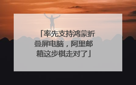 率先支持鸿蒙折叠屏电脑，阿里邮箱这步棋走对了
