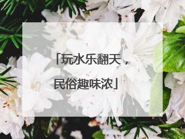 玩水乐翻天，民俗趣味浓