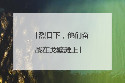 烈日下，他们奋战在戈壁滩上