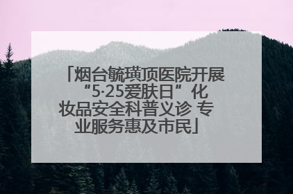 烟台毓璜顶医院开展“5·25爱肤日”化妆品安全科普义诊 专业服务惠及市民