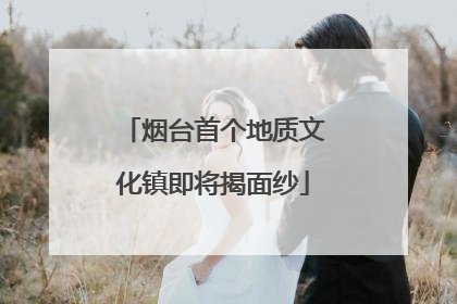 烟台首个地质文化镇即将揭面纱
