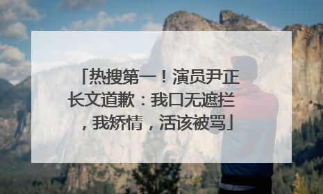 热搜第一！演员尹正长文道歉：我口无遮拦，我矫情，活该被骂