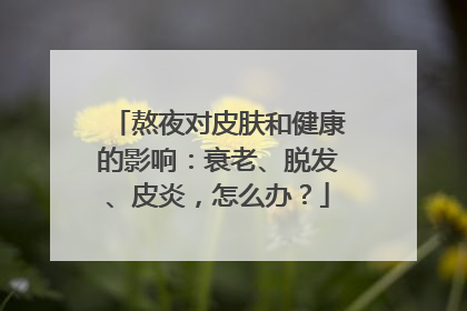 熬夜对皮肤和健康的影响：衰老、脱发、皮炎，怎么办？